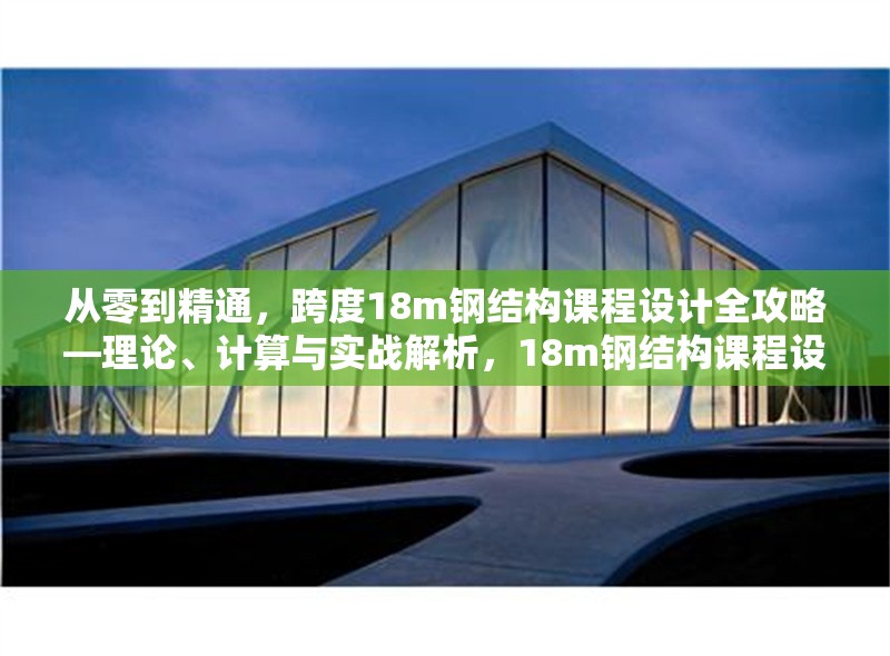 從零到精通，跨度18m鋼結(jié)構(gòu)課程設(shè)計全攻略—理論、計算與實戰(zhàn)解析，18m鋼結(jié)構(gòu)課程設(shè)計，從理論到實戰(zhàn)的精通之路