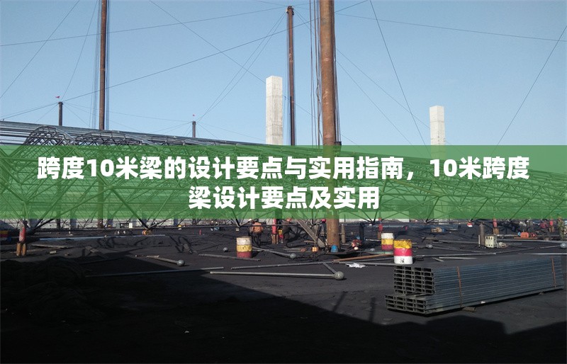 跨度10米梁的設(shè)計要點與實用指南，10米跨度梁設(shè)計要點及實用 行業(yè)新聞