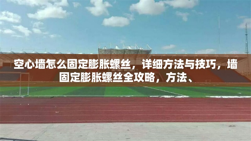 空心墻怎么固定膨脹螺絲，詳細(xì)方法與技巧，墻固定膨脹螺絲全攻略，方法、 行業(yè)新聞