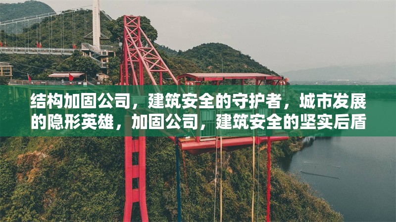 結(jié)構(gòu)加固公司，建筑安全的守護(hù)者，城市發(fā)展的隱形英雄，加固公司，建筑安全的堅(jiān)實(shí)后盾，城市發(fā)展
