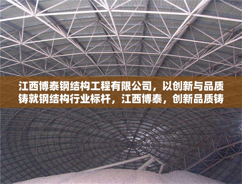 江西博泰鋼結(jié)構(gòu)工程有限公司，以創(chuàng)新與品質(zhì)鑄就鋼結(jié)構(gòu)行業(yè)標(biāo)桿，江西博泰，創(chuàng)新品質(zhì)鑄就鋼
