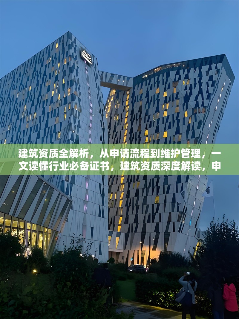 建筑資質(zhì)全解析，從申請(qǐng)流程到維護(hù)管理，一文讀懂行業(yè)必備證書，建筑資質(zhì)深度解讀，申請(qǐng)、維護(hù)全攻略，行業(yè)證書必備 行業(yè)新聞