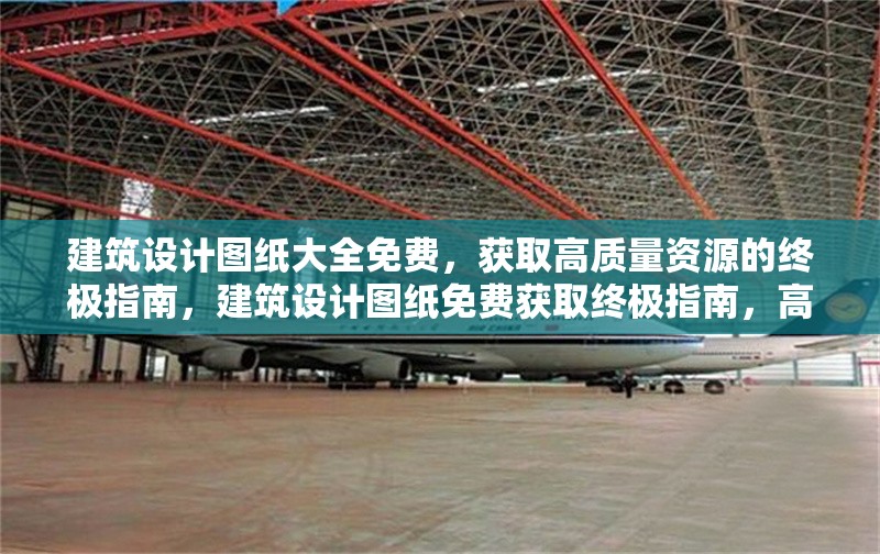 建筑設計圖紙大全免費，獲取高質(zhì)量資源的終極指南，建筑設計圖紙免費獲取終極指南，高質(zhì)量資源一網(wǎng)打盡 行業(yè)新聞