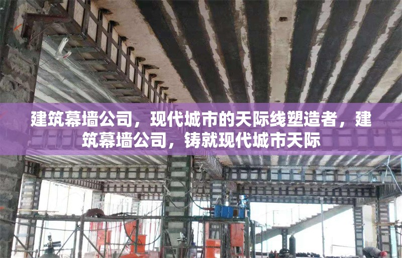 建筑幕墻公司，現(xiàn)代城市的天際線塑造者，建筑幕墻公司，鑄就現(xiàn)代城市天際 行業(yè)新聞