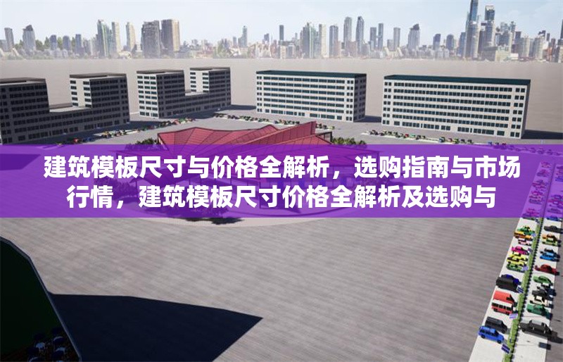 建筑模板尺寸與價格全解析，選購指南與市場行情，建筑模板尺寸價格全解析及選購與