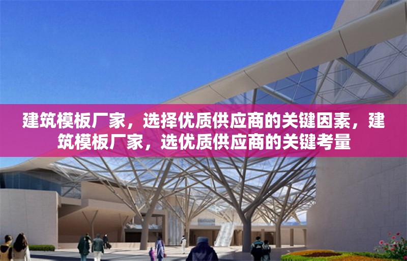 建筑模板廠家，選擇優(yōu)質(zhì)供應(yīng)商的關(guān)鍵因素，建筑模板廠家，選優(yōu)質(zhì)供應(yīng)商的關(guān)鍵考量 行業(yè)新聞