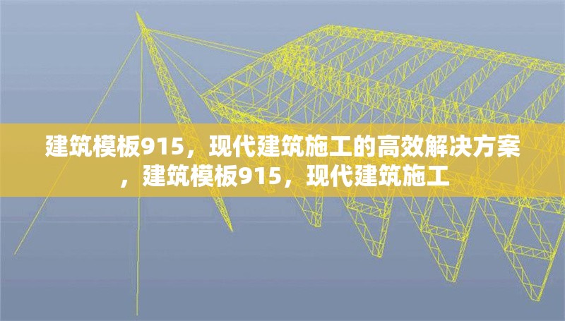 建筑模板915，現(xiàn)代建筑施工的高效解決方案，建筑模板915，現(xiàn)代建筑施工 行業(yè)新聞