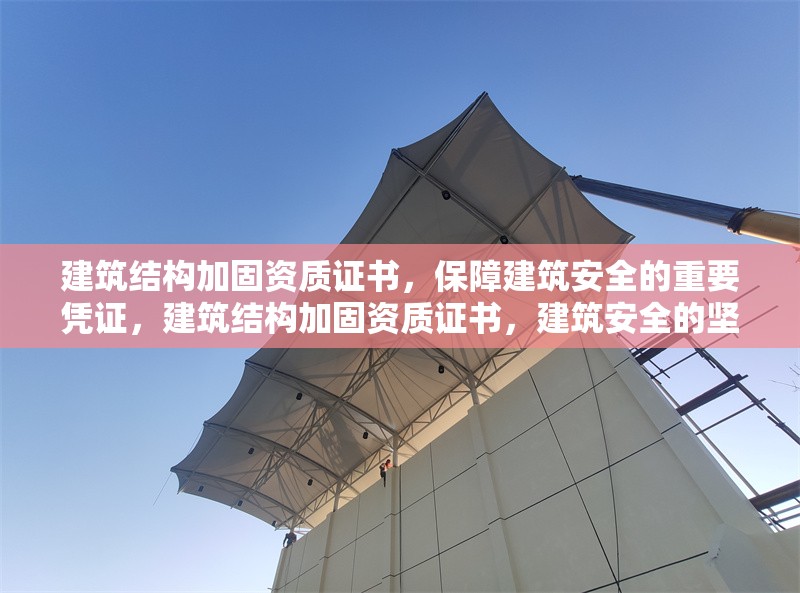 建筑結(jié)構(gòu)加固資質(zhì)證書，保障建筑安全的重要憑證，建筑結(jié)構(gòu)加固資質(zhì)證書，建筑安全的堅實