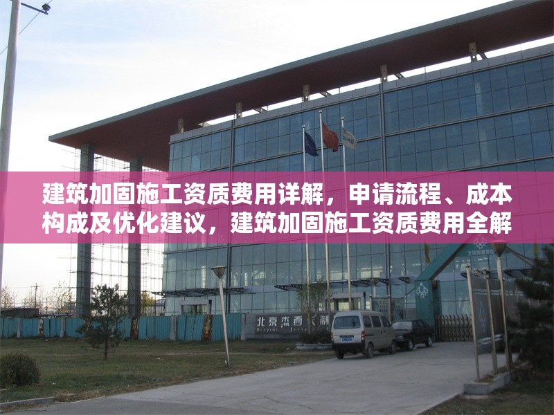 建筑加固施工資質(zhì)費(fèi)用詳解，申請(qǐng)流程、成本構(gòu)成及優(yōu)化建議，建筑加固施工資質(zhì)費(fèi)用全解析，流程、成本與優(yōu)化策略 行業(yè)新聞