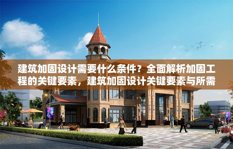 建筑加固設計需要什么條件？全面解析加固工程的關鍵要素，建筑加固設計關鍵要素與所需條件全 行業(yè)新聞