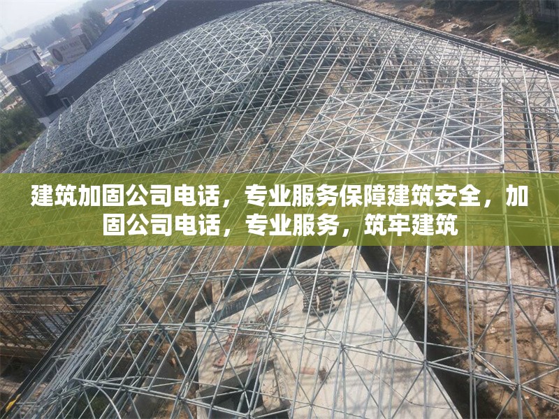 建筑加固公司電話，專業(yè)服務(wù)保障建筑安全，加固公司電話，專業(yè)服務(wù)，筑牢建筑