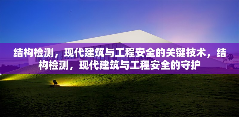 結構檢測，現(xiàn)代建筑與工程安全的關鍵技術，結構檢測，現(xiàn)代建筑與工程安全的守護 行業(yè)新聞