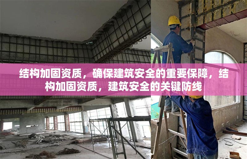 結(jié)構(gòu)加固資質(zhì)，確保建筑安全的重要保障，結(jié)構(gòu)加固資質(zhì)，建筑安全的關(guān)鍵防線 行業(yè)新聞