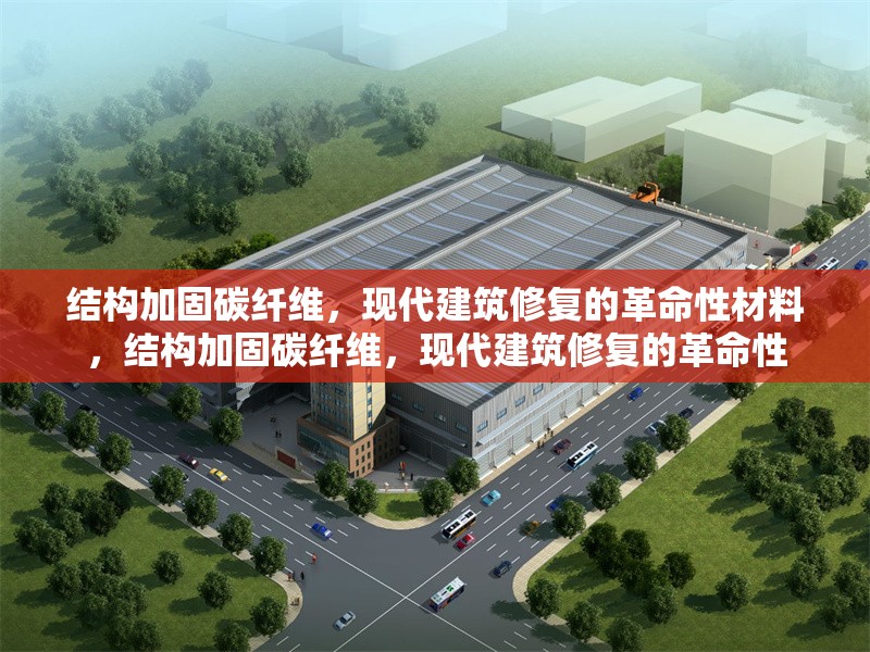 結(jié)構(gòu)加固碳纖維，現(xiàn)代建筑修復(fù)的革命性材料，結(jié)構(gòu)加固碳纖維，現(xiàn)代建筑修復(fù)的革命性