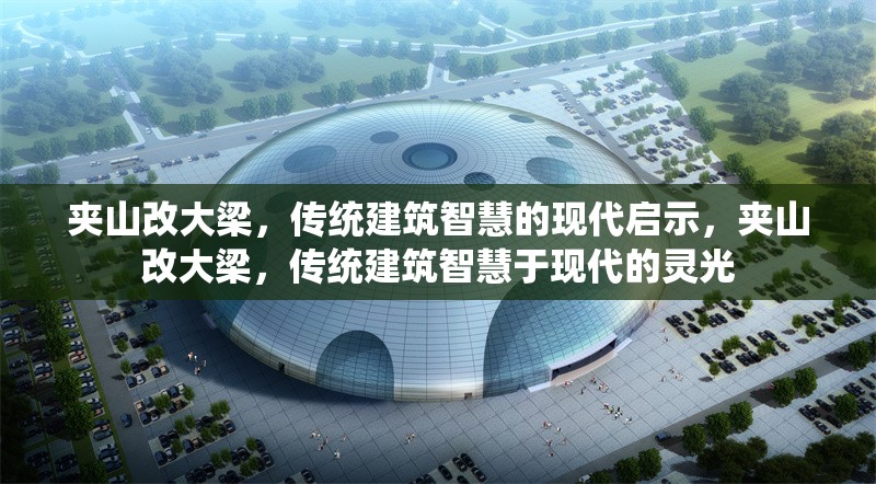 夾山改大梁，傳統(tǒng)建筑智慧的現(xiàn)代啟示，夾山改大梁，傳統(tǒng)建筑智慧于現(xiàn)代的靈光
