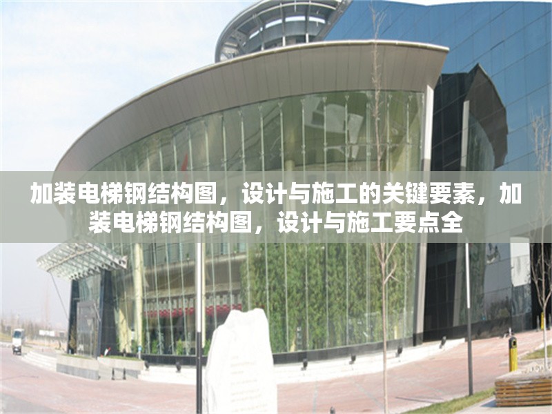 加裝電梯鋼結(jié)構(gòu)圖，設(shè)計與施工的關(guān)鍵要素，加裝電梯鋼結(jié)構(gòu)圖，設(shè)計與施工要點全