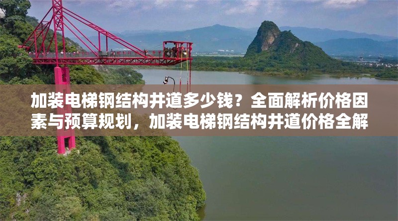 加裝電梯鋼結(jié)構(gòu)井道多少錢？全面解析價格因素與預(yù)算規(guī)劃，加裝電梯鋼結(jié)構(gòu)井道價格全解析，因素與預(yù)算規(guī)劃揭秘