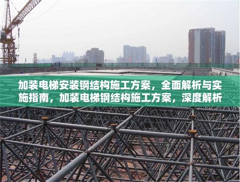 加裝電梯安裝鋼結(jié)構(gòu)施工方案，全面解析與實施指南，加裝電梯鋼結(jié)構(gòu)施工方案，深度解析與