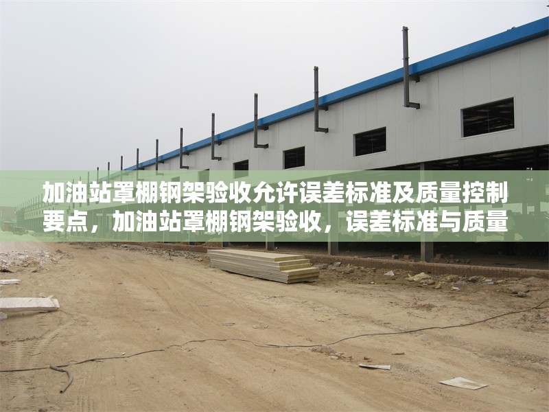 加油站罩棚鋼架驗收允許誤差標(biāo)準(zhǔn)及質(zhì)量控制要點，加油站罩棚鋼架驗收，誤差標(biāo)準(zhǔn)與質(zhì)量控制要點詳解