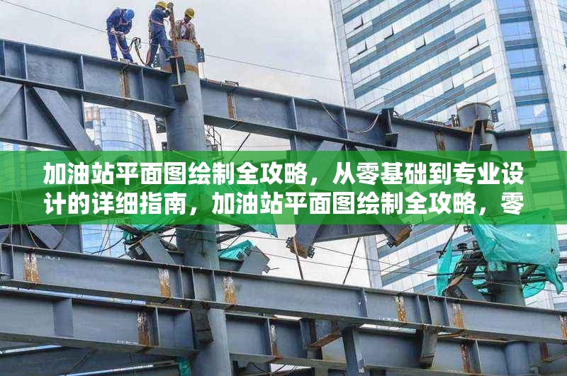 加油站平面圖繪制全攻略，從零基礎(chǔ)到專業(yè)設(shè)計的詳細(xì)指南，加油站平面圖繪制全攻略，零基礎(chǔ)到 行業(yè)新聞