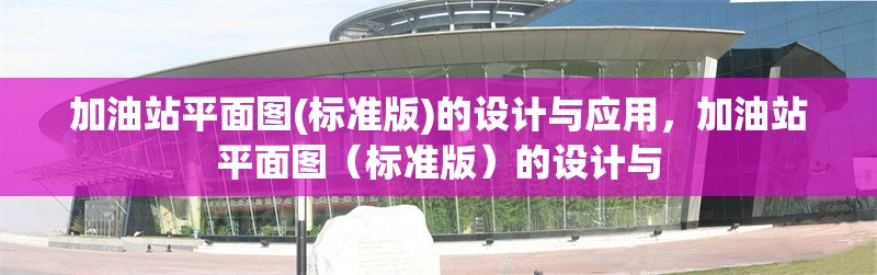加油站平面圖(標(biāo)準(zhǔn)版)的設(shè)計(jì)與應(yīng)用，加油站平面圖（標(biāo)準(zhǔn)版）的設(shè)計(jì)與 行業(yè)新聞