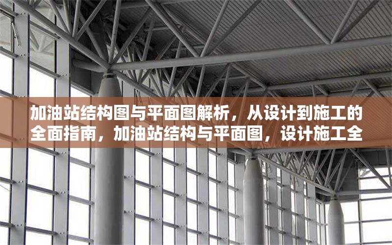 加油站結(jié)構(gòu)圖與平面圖解析，從設(shè)計到施工的全面指南，加油站結(jié)構(gòu)與平面圖，設(shè)計施工全 行業(yè)新聞