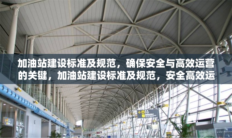 加油站建設(shè)標(biāo)準(zhǔn)及規(guī)范，確保安全與高效運(yùn)營的關(guān)鍵，加油站建設(shè)標(biāo)準(zhǔn)及規(guī)范，安全高效運(yùn)營