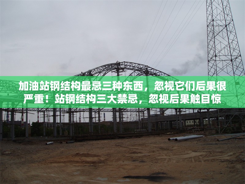 加油站鋼結構最忌三種東西，忽視它們后果很嚴重！站鋼結構三大禁忌，忽視后果觸目驚