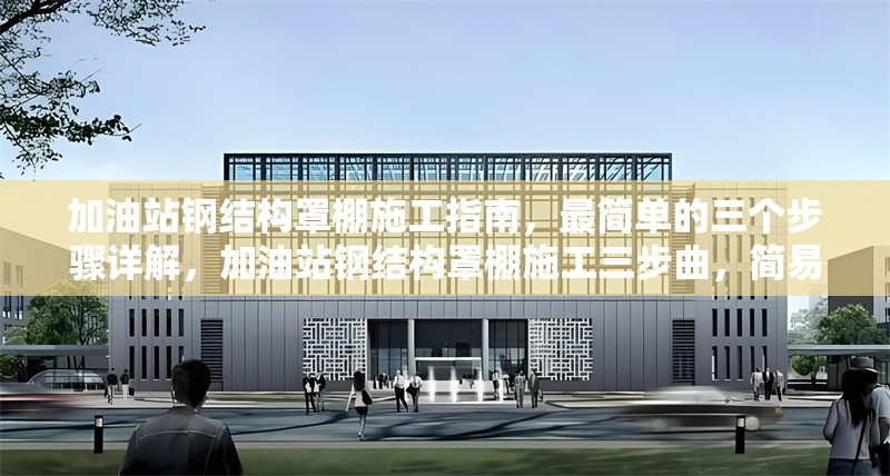 加油站鋼結(jié)構(gòu)罩棚施工指南，最簡單的三個步驟詳解，加油站鋼結(jié)構(gòu)罩棚施工三步曲，簡易