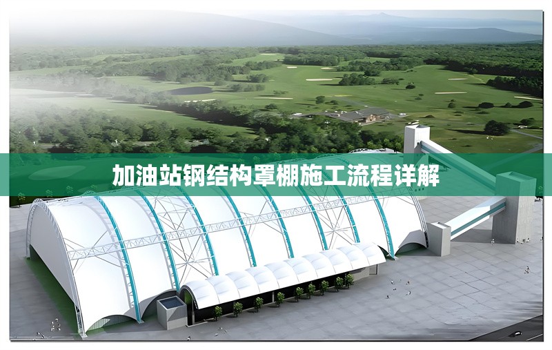 加油站鋼結(jié)構(gòu)罩棚施工流程詳解