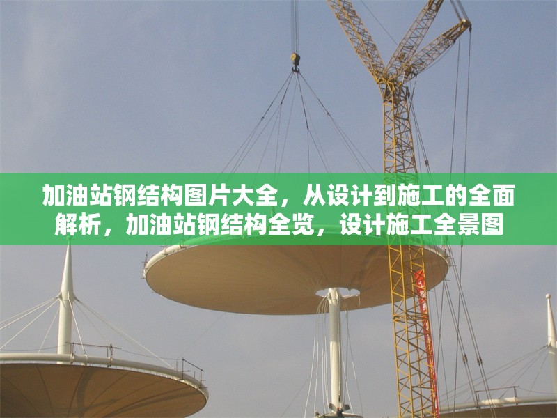 加油站鋼結(jié)構(gòu)圖片大全，從設(shè)計到施工的全面解析，加油站鋼結(jié)構(gòu)全覽，設(shè)計施工全景圖