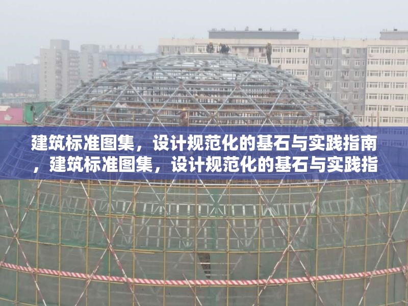 建筑標(biāo)準(zhǔn)圖集，設(shè)計(jì)規(guī)范化的基石與實(shí)踐指南，建筑標(biāo)準(zhǔn)圖集，設(shè)計(jì)規(guī)范化的基石與實(shí)踐指南 行業(yè)新聞