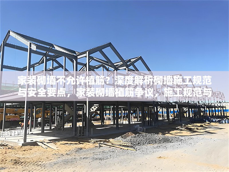 家裝砌墻不允許植筋？深度解析砌墻施工規(guī)范與安全要點，家裝砌墻植筋爭議，施工規(guī)范與安全要點深度剖析