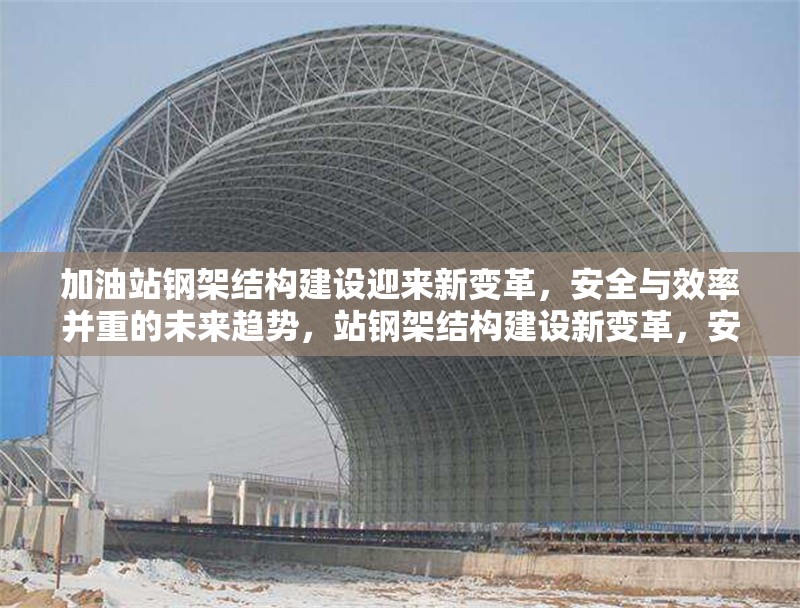 加油站鋼架結(jié)構(gòu)建設(shè)迎來新變革，安全與效率并重的未來趨勢，站鋼架結(jié)構(gòu)建設(shè)新變革，安全與 行業(yè)新聞