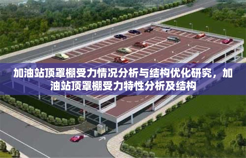 加油站頂罩棚受力情況分析與結(jié)構(gòu)優(yōu)化研究，加油站頂罩棚受力特性分析及結(jié)構(gòu) 行業(yè)新聞