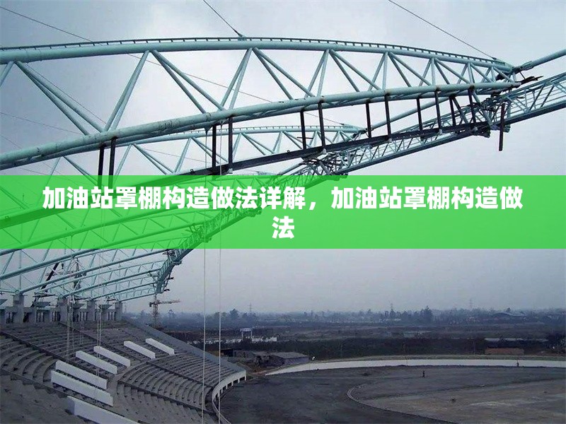 加油站罩棚構(gòu)造做法詳解，加油站罩棚構(gòu)造做法 行業(yè)新聞