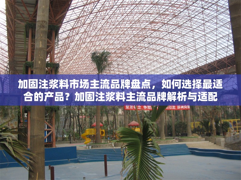 加固注漿料市場主流品牌盤點，如何選擇最適合的產(chǎn)品？加固注漿料主流品牌解析與適配 行業(yè)新聞
