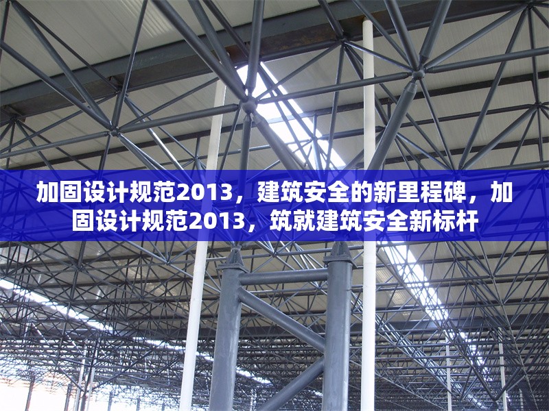 加固設(shè)計(jì)規(guī)范2013，建筑安全的新里程碑，加固設(shè)計(jì)規(guī)范2013，筑就建筑安全新標(biāo)桿