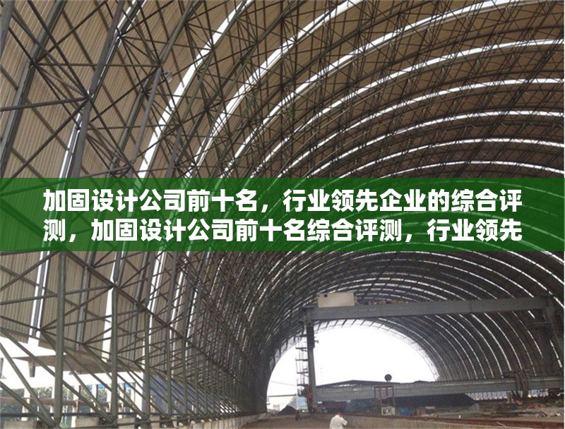 加固設計公司前十名，行業(yè)領先企業(yè)的綜合評測，加固設計公司前十名綜合評測，行業(yè)領先企業(yè)大揭秘 行業(yè)新聞