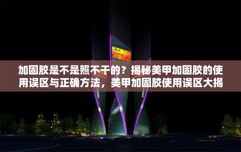 加固膠是不是照不干的？揭秘美甲加固膠的使用誤區(qū)與正確方法，美甲加固膠使用誤區(qū)大揭秘，真的照不干嗎？ 行業(yè)新聞