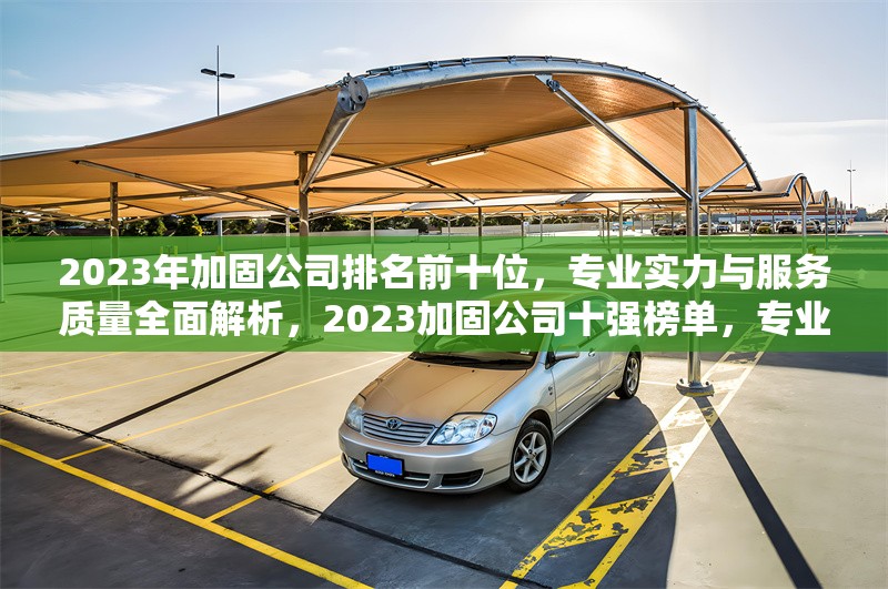 2023年加固公司排名前十位，專業(yè)實(shí)力與服務(wù)質(zhì)量全面解析，2023加固公司十強(qiáng)榜單，專業(yè)與服務(wù)深度 行業(yè)新聞