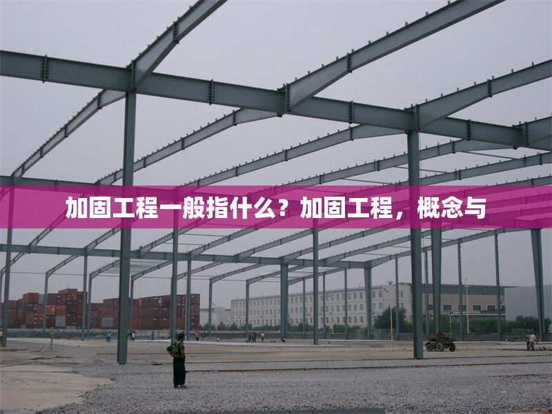 加固工程一般指什么？加固工程，概念與 行業(yè)新聞