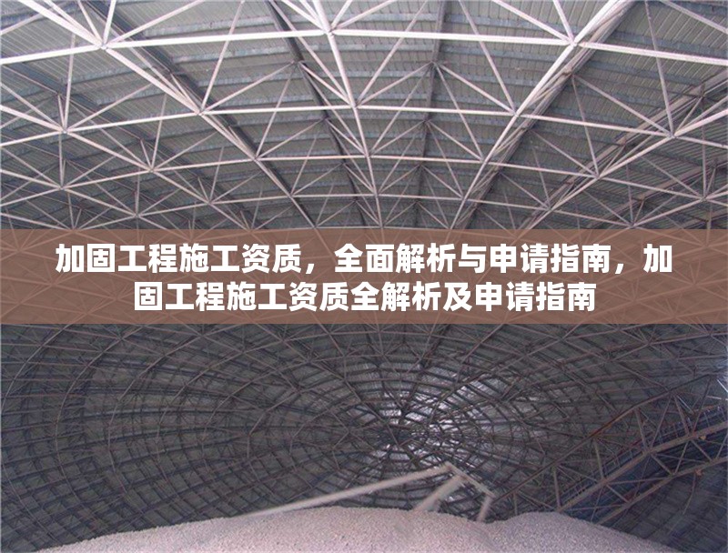 加固工程施工資質(zhì)，全面解析與申請指南，加固工程施工資質(zhì)全解析及申請指南 行業(yè)新聞
