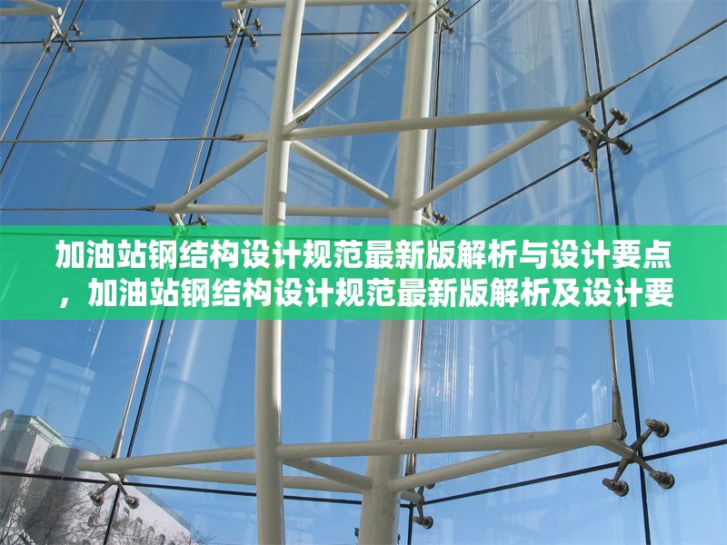 加油站鋼結(jié)構(gòu)設(shè)計規(guī)范最新版解析與設(shè)計要點，加油站鋼結(jié)構(gòu)設(shè)計規(guī)范最新版解析及設(shè)計要點