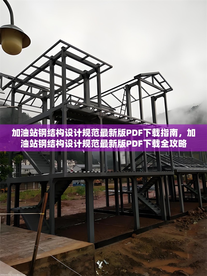 加油站鋼結構設計規(guī)范最新版PDF下載指南，加油站鋼結構設計規(guī)范最新版PDF下載全攻略 行業(yè)新聞