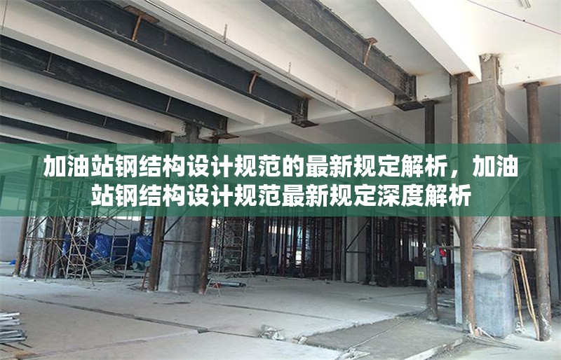 加油站鋼結(jié)構(gòu)設(shè)計規(guī)范的最新規(guī)定解析，加油站鋼結(jié)構(gòu)設(shè)計規(guī)范最新規(guī)定深度解析 行業(yè)新聞