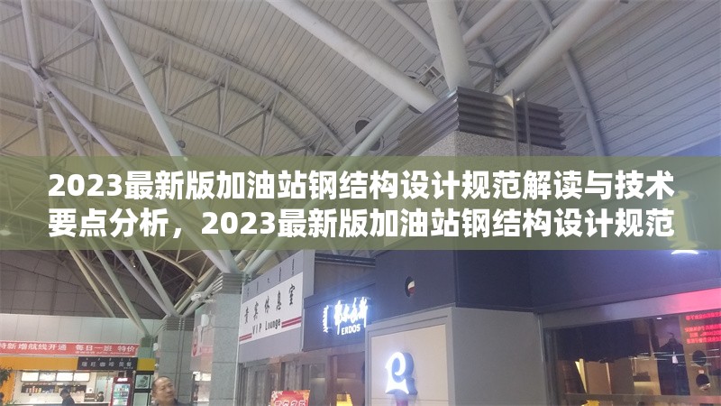 2023最新版加油站鋼結(jié)構(gòu)設(shè)計(jì)規(guī)范解讀與技術(shù)要點(diǎn)分析，2023最新版加油站鋼結(jié)構(gòu)設(shè)計(jì)規(guī)范深度解讀與技術(shù)要點(diǎn) 行業(yè)新聞