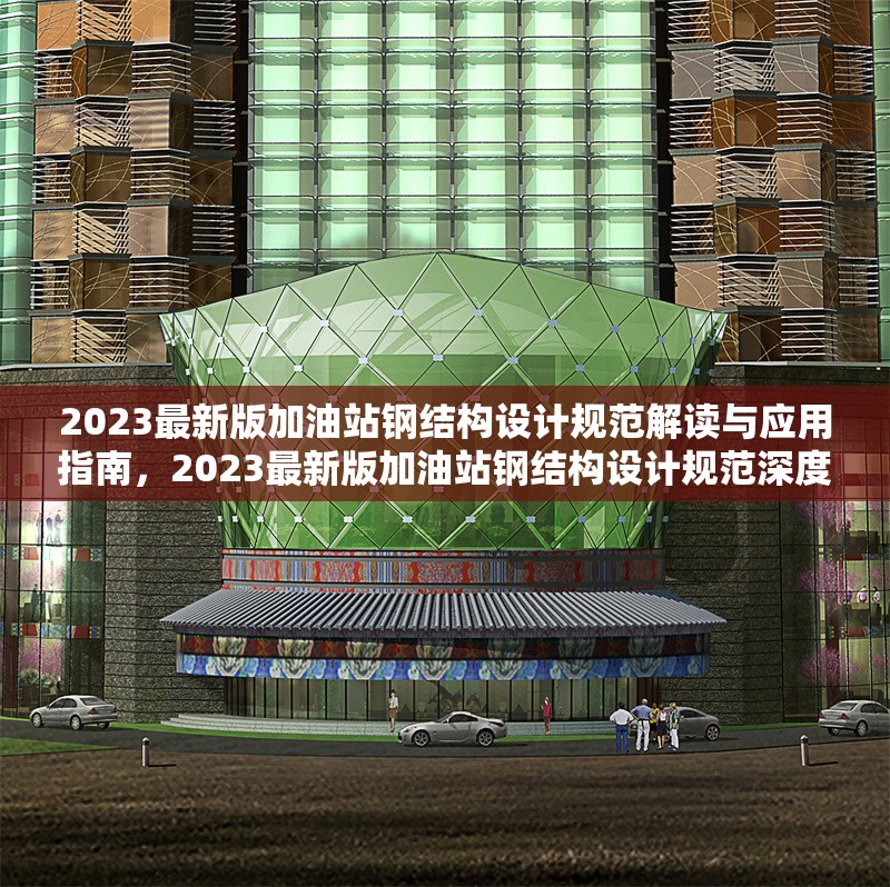 2023最新版加油站鋼結(jié)構(gòu)設(shè)計(jì)規(guī)范解讀與應(yīng)用指南，2023最新版加油站鋼結(jié)構(gòu)設(shè)計(jì)規(guī)范深度解讀與應(yīng)用精 行業(yè)新聞