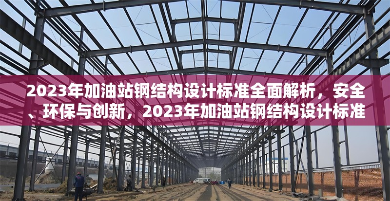 2023年加油站鋼結(jié)構(gòu)設(shè)計標準全面解析，安全、環(huán)保與創(chuàng)新，2023年加油站鋼結(jié)構(gòu)設(shè)計標準，安全、環(huán)保與 行業(yè)新聞