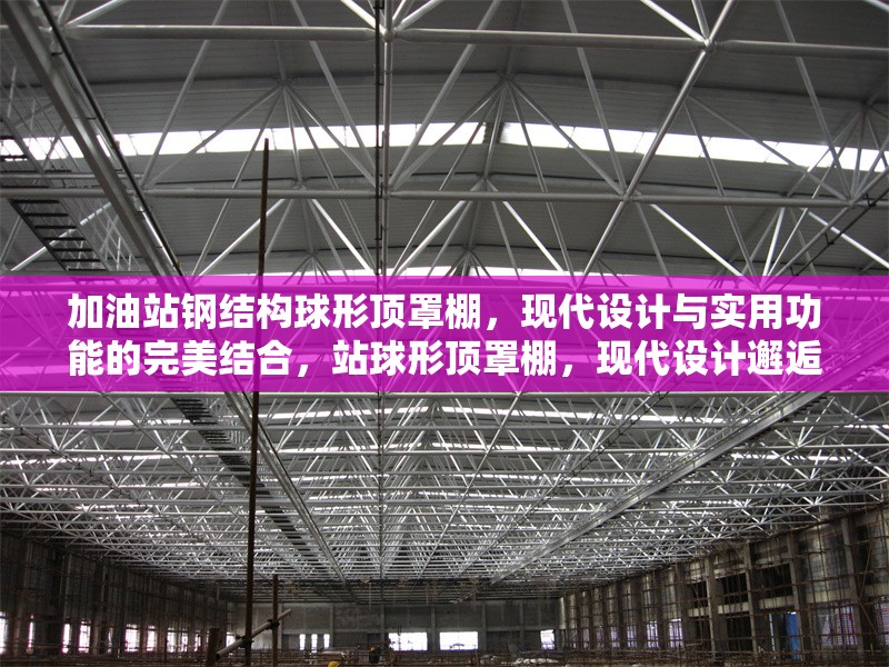 加油站鋼結(jié)構(gòu)球形頂罩棚，現(xiàn)代設(shè)計(jì)與實(shí)用功能的完美結(jié)合，站球形頂罩棚，現(xiàn)代設(shè)計(jì)邂逅實(shí)用 行業(yè)新聞